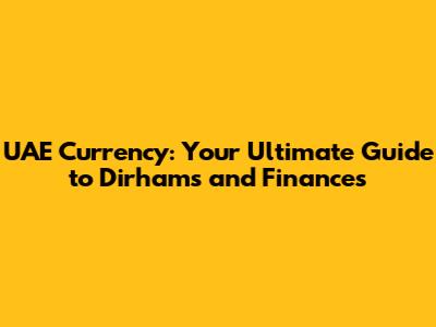 UAE Currency: Your Ultimate Guide to Dirhams and Finances