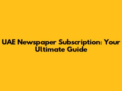 UAE Newspaper Subscription: Your Ultimate Guide