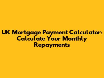 UK Mortgage Payment Calculator: Calculate Your Monthly Repayments