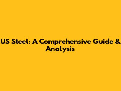 US Steel: A Comprehensive Guide & Analysis