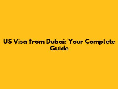 US Visa from Dubai: Your Complete Guide