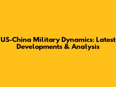 US-China Military Dynamics: Latest Developments & Analysis