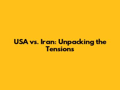 USA vs. Iran: Unpacking the Tensions
