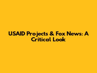 USAID Projects & Fox News: A Critical Look