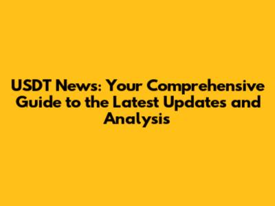 USDT News: Your Comprehensive Guide to the Latest Updates and Analysis
