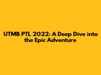 UTMB PTL 2022: A Deep Dive into the Epic Adventure