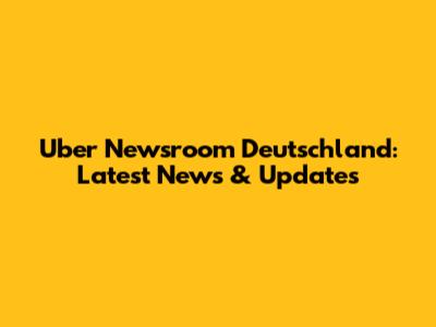 Uber Newsroom Deutschland: Latest News & Updates