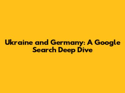 Ukraine and Germany: A Google Search Deep Dive