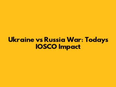 Ukraine vs Russia War: Today's IOSCO Impact