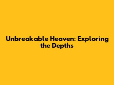 Unbreakable Heaven: Exploring the Depths