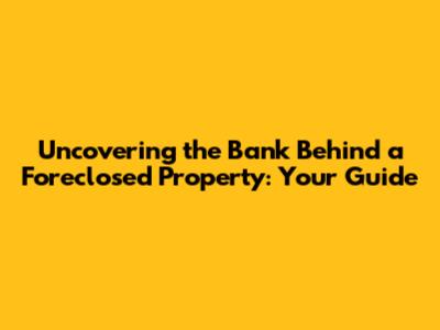 Uncovering the Bank Behind a Foreclosed Property: Your Guide