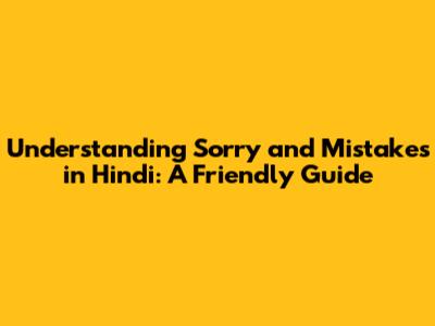 Understanding 'Sorry' and Mistakes in Hindi: A Friendly Guide