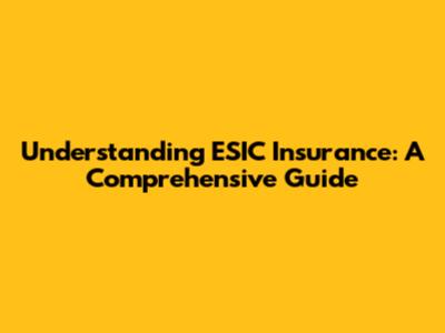 Understanding ESIC Insurance: A Comprehensive Guide