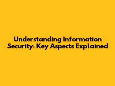 Understanding Information Security: Key Aspects Explained