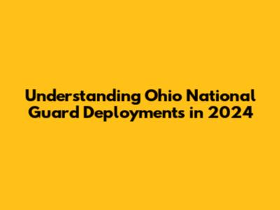 Understanding Ohio National Guard Deployments in 2024