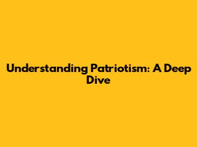 Understanding Patriotism: A Deep Dive