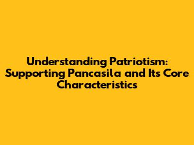 Understanding Patriotism: Supporting Pancasila and Its Core Characteristics