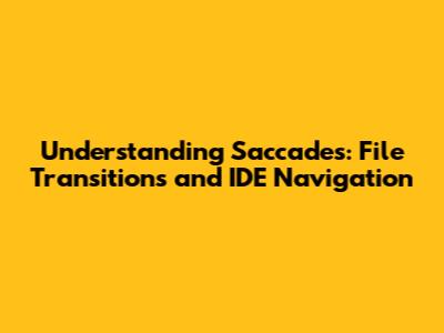 Understanding Saccades: File Transitions and IDE Navigation