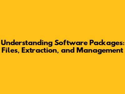 Understanding Software Packages: Files, Extraction, and Management