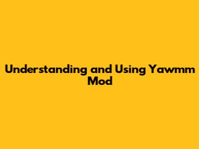 Understanding and Using Yawmm Mod