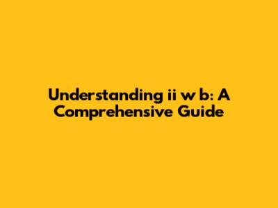 Understanding ii w b: A Comprehensive Guide