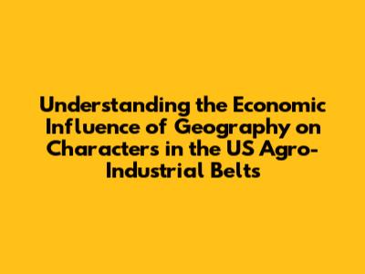Understanding the Economic Influence of Geography on Characters in the US Agro-Industrial Belts