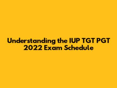Understanding the IUP TGT PGT 2022 Exam Schedule