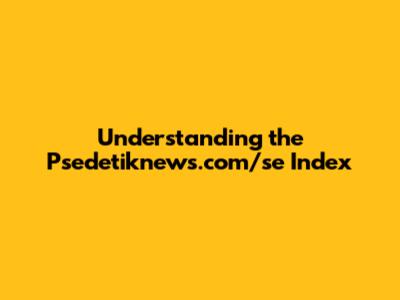 Understanding the Psedetiknews.com/se Index