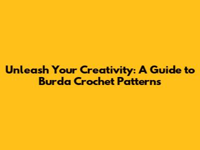 Unleash Your Creativity: A Guide to Burda Crochet Patterns