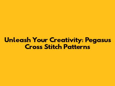 Unleash Your Creativity: Pegasus Cross Stitch Patterns