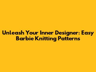 Unleash Your Inner Designer: Easy Barbie Knitting Patterns