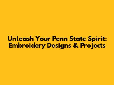 Unleash Your Penn State Spirit: Embroidery Designs & Projects