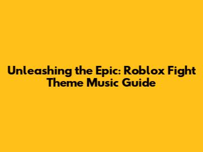 Unleashing the Epic: Roblox Fight Theme Music Guide