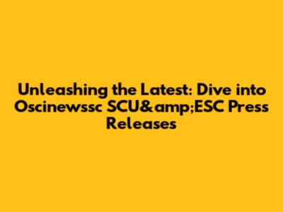 Unleashing the Latest: Dive into Oscinewssc SCU&amp;ESC Press Releases