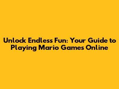 Unlock Endless Fun: Your Guide to Playing Mario Games Online