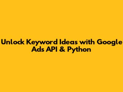 Unlock Keyword Ideas with Google Ads API & Python