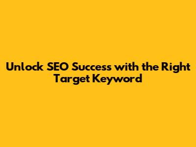Unlock SEO Success with the Right Target Keyword
