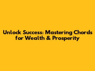Unlock Success: Mastering Chords for Wealth & Prosperity