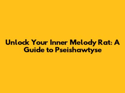 Unlock Your Inner Melody Rat: A Guide to Pseishawtyse