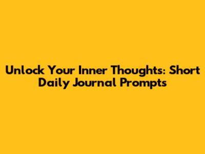Unlock Your Inner Thoughts: Short Daily Journal Prompts