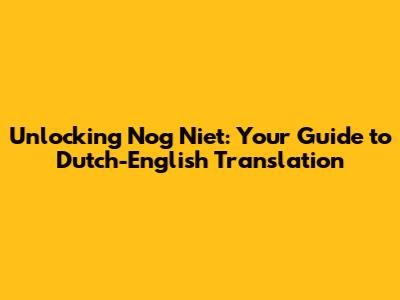 Unlocking 'Nog Niet': Your Guide to Dutch-English Translation