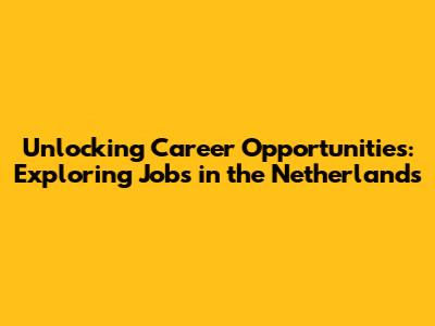 Unlocking Career Opportunities: Exploring Jobs in the Netherlands