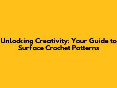 Unlocking Creativity: Your Guide to Surface Crochet Patterns