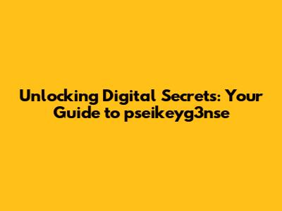 Unlocking Digital Secrets: Your Guide to pseikeyg3nse