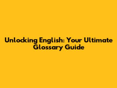 Unlocking English: Your Ultimate Glossary Guide