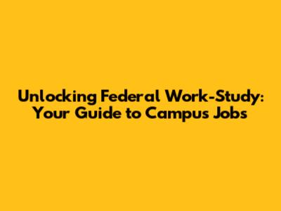 Unlocking Federal Work-Study: Your Guide to Campus Jobs