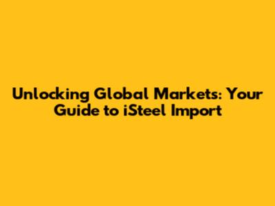 Unlocking Global Markets: Your Guide to iSteel Import