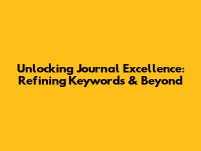 Unlocking Journal Excellence: Refining Keywords & Beyond