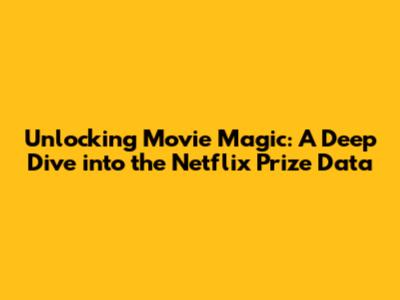 Unlocking Movie Magic: A Deep Dive into the Netflix Prize Data