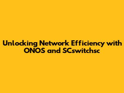Unlocking Network Efficiency with ONOS and SCswitchsc